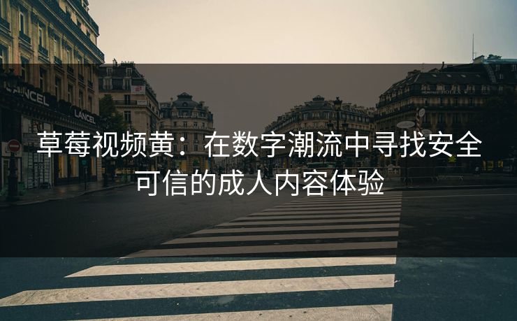 草莓视频黄：在数字潮流中寻找安全可信的成人内容体验