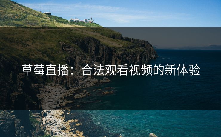 草莓直播：合法观看视频的新体验