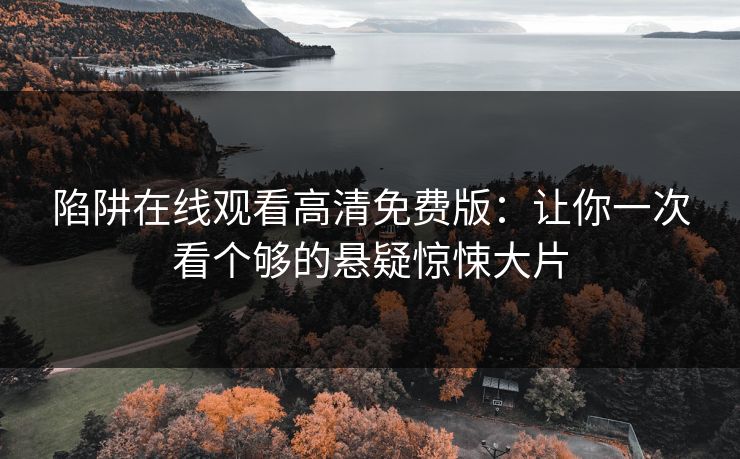 陷阱在线观看高清免费版：让你一次看个够的悬疑惊悚大片