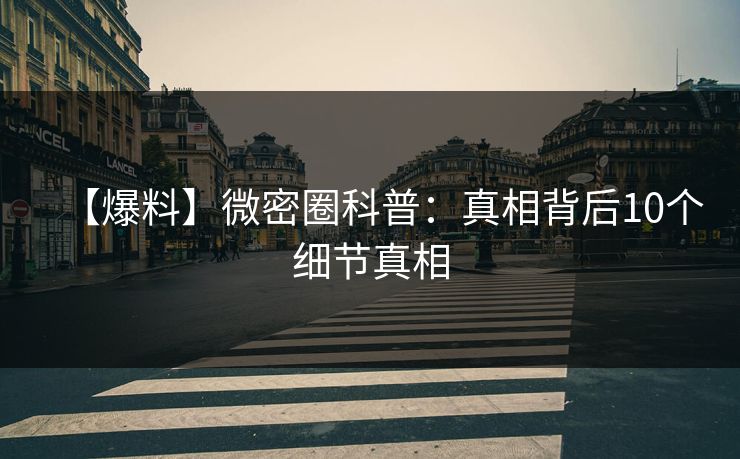 【爆料】微密圈科普：真相背后10个细节真相