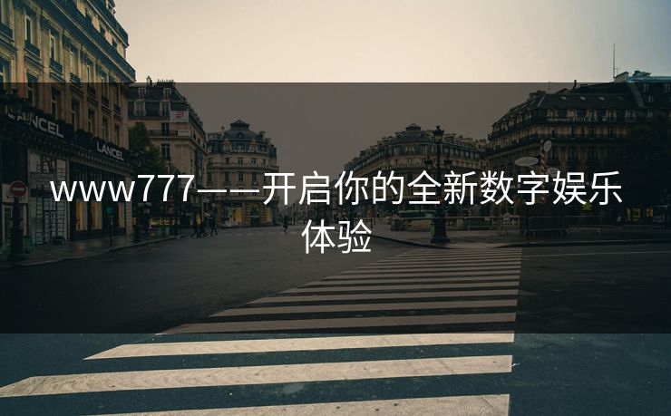 www777——开启你的全新数字娱乐体验 www777——开启你的全新数字娱乐体验
