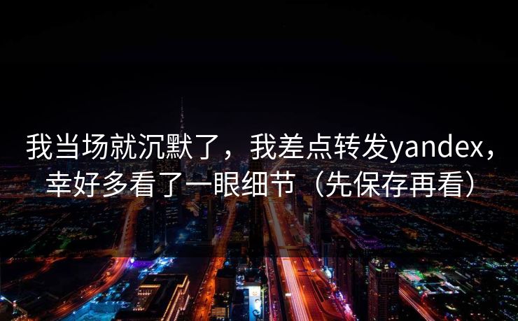 我当场就沉默了，我差点转发yandex，幸好多看了一眼细节（先保存再看）