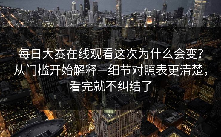 每日大赛在线观看这次为什么会变？从门槛开始解释—细节对照表更清楚，看完就不纠结了