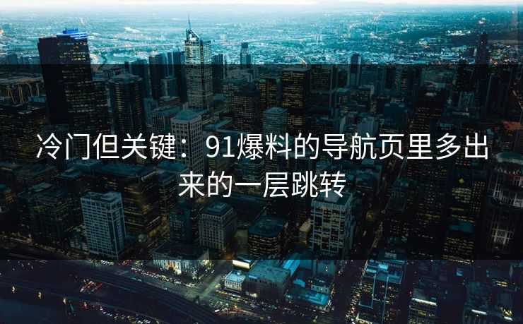 冷门但关键：91爆料的导航页里多出来的一层跳转