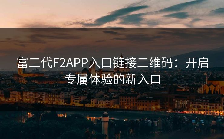 富二代F2APP入口链接二维码：开启专属体验的新入口